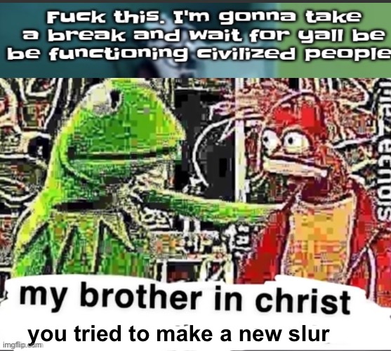 My brother in Christ | you tried to make a new slur | image tagged in my brother in christ | made w/ Imgflip meme maker