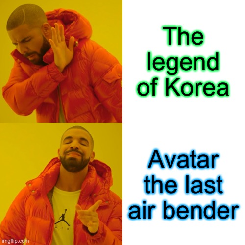 Drake Hotline Bling Meme | The legend of Korea; Avatar the last air bender | image tagged in memes,drake hotline bling | made w/ Imgflip meme maker