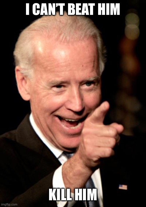 Smilin Biden | I CAN’T BEAT HIM; KILL HIM | image tagged in memes,smilin biden | made w/ Imgflip meme maker