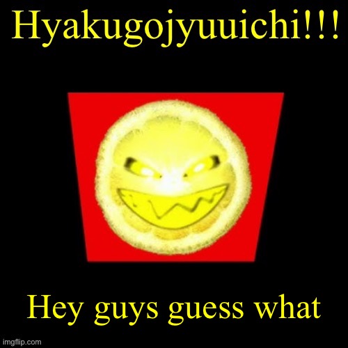 hyaku | Hey guys guess what | image tagged in hyaku | made w/ Imgflip meme maker