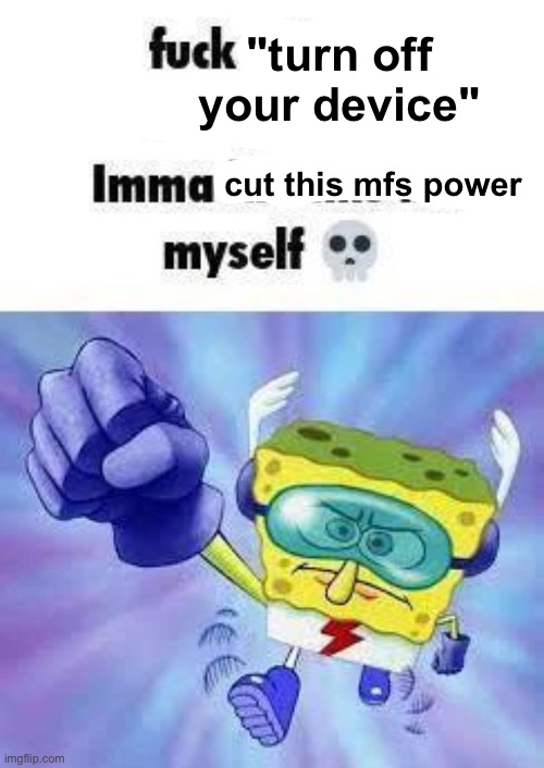 "turn off your device"; cut this mfs power | made w/ Imgflip meme maker