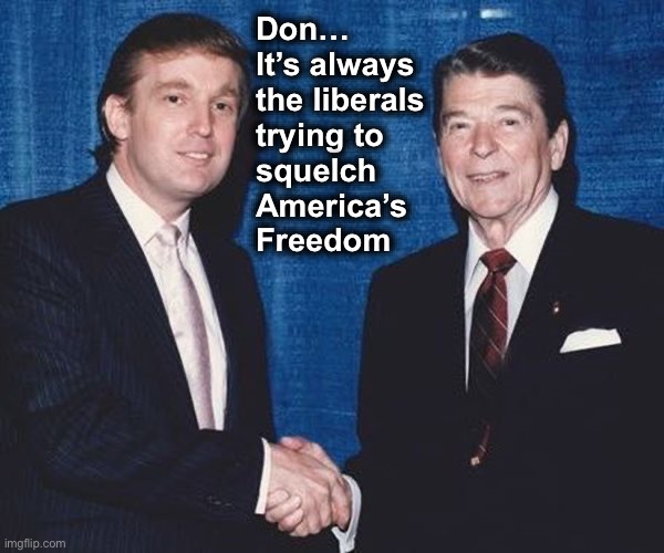 Donald Trump and Ronald Reagan | Don…
It’s always 
the liberals 
trying to 
squelch 
America’s 
Freedom | image tagged in donald trump and ronald reagan | made w/ Imgflip meme maker