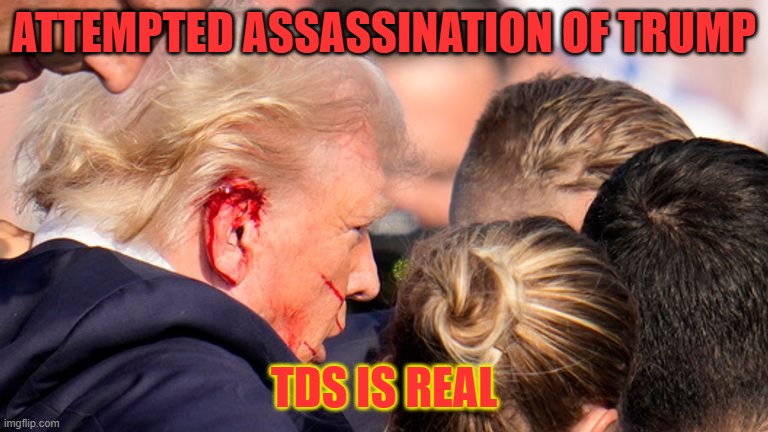 Trump Shot | ATTEMPTED ASSASSINATION OF TRUMP; TDS IS REAL | image tagged in donald trump,trump,tds,trump derangement syndrome,maga,make america great again | made w/ Imgflip meme maker