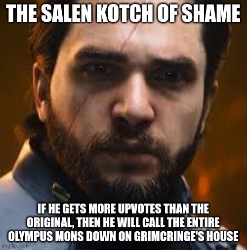 Salen Kotch | THE SALEN KOTCH OF SHAME IF HE GETS MORE UPVOTES THAN THE ORIGINAL, THEN HE WILL CALL THE ENTIRE OLYMPUS MONS DOWN ON GRIMCRINGE'S HOUSE | image tagged in salen kotch | made w/ Imgflip meme maker