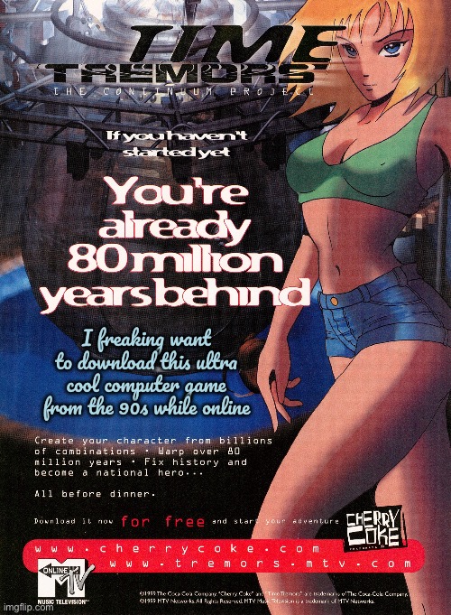 Time Tremors Advertisement | I freaking want to download this ultra cool computer game from the 90s while online | image tagged in coca cola,mtv,girl,sexy girl,computer games,90s | made w/ Imgflip meme maker