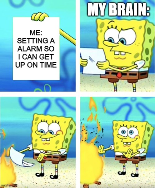 Spongebob Burning Paper | MY BRAIN:; ME:
SETTING A ALARM SO I CAN GET UP ON TIME | image tagged in spongebob burning paper | made w/ Imgflip meme maker