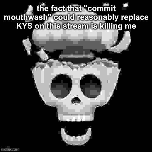 man i'm dead | the fact that "commit mouthwash" could reasonably replace KYS on this stream is killing me | image tagged in man i'm dead | made w/ Imgflip meme maker