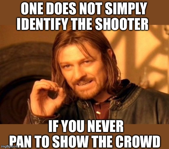 Maybe Put Aside Political Policies and Show The Full Crowd | ONE DOES NOT SIMPLY IDENTIFY THE SHOOTER; IF YOU NEVER PAN TO SHOW THE CROWD | image tagged in memes,one does not simply | made w/ Imgflip meme maker