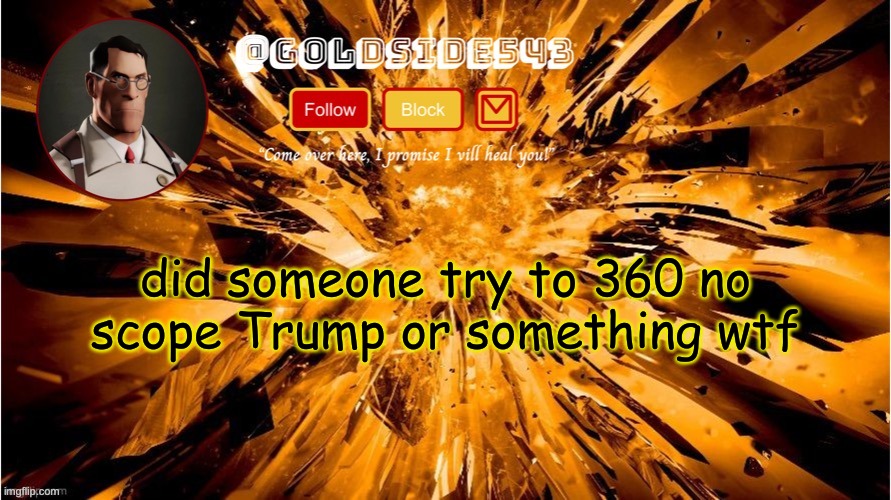 holy shit | did someone try to 360 no scope Trump or something wtf | image tagged in gold's announcement template | made w/ Imgflip meme maker