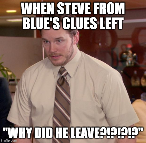 Afraid To Ask Andy | WHEN STEVE FROM BLUE'S CLUES LEFT; "WHY DID HE LEAVE?!?!?!?" | image tagged in memes,afraid to ask andy | made w/ Imgflip meme maker