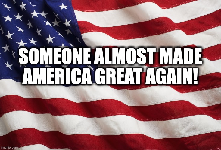 Make America Great Again | SOMEONE ALMOST MADE AMERICA GREAT AGAIN! | image tagged in trump,happy | made w/ Imgflip meme maker