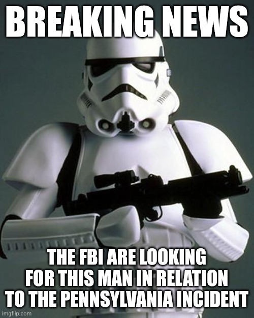stormtrooper fail | BREAKING NEWS; THE FBI ARE LOOKING FOR THIS MAN IN RELATION TO THE PENNSYLVANIA INCIDENT | image tagged in stormtrooper fail,memes,donald trump,election 2024,stormtrooper | made w/ Imgflip meme maker