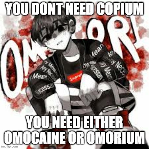 Omori drip | YOU DONT NEED COPIUM; YOU NEED EITHER OMOCAINE OR OMORIUM | image tagged in omori drip | made w/ Imgflip meme maker