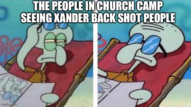 Squidward Don't Care | THE PEOPLE IN CHURCH CAMP SEEING XANDER BACK SHOT PEOPLE | image tagged in squidward don't care | made w/ Imgflip meme maker