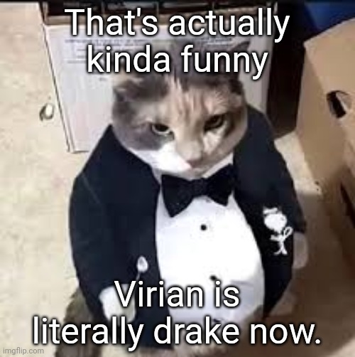 tux cat | That's actually kinda funny; Virian is literally drake now. | image tagged in tux cat | made w/ Imgflip meme maker