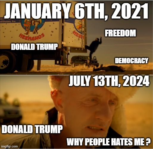 Things become to ''breaking bad'' | JANUARY 6TH, 2021; FREEDOM; DONALD TRUMP; DEMOCRACY; JULY 13TH, 2024; DONALD TRUMP; WHY PEOPLE HATES ME ? | image tagged in donald trump,election,2024,americans,breaking bad,shooting | made w/ Imgflip meme maker