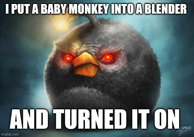 Savage | I PUT A BABY MONKEY INTO A BLENDER; AND TURNED IT ON | image tagged in angry birds bomb | made w/ Imgflip meme maker