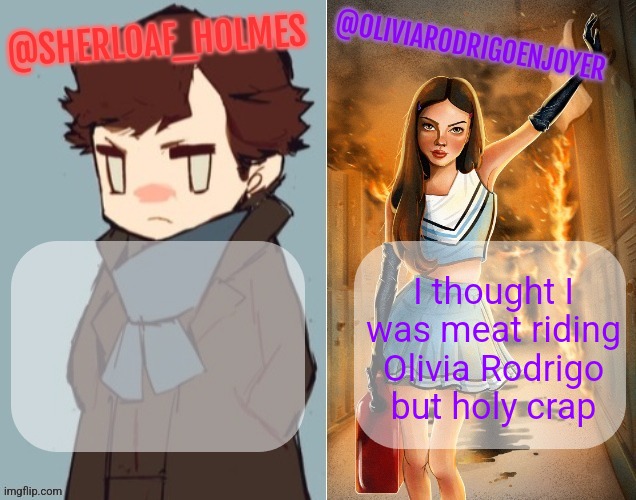 I thought I was meat riding Olivia Rodrigo but holy crap | image tagged in sherloaf and olivia shared temp omg how awesome | made w/ Imgflip meme maker