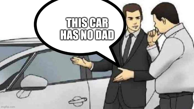 Poor car | THIS CAR HAS NO DAD | image tagged in memes,car salesman slaps roof of car | made w/ Imgflip meme maker