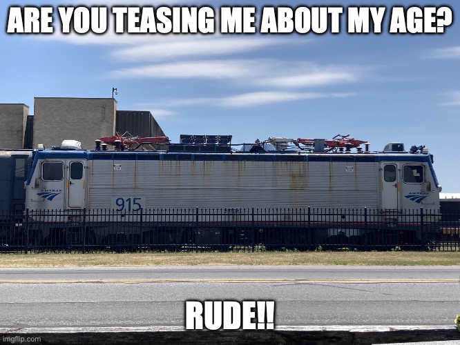 When you are not respectful | ARE YOU TEASING ME ABOUT MY AGE? RUDE!! | image tagged in aem-7 | made w/ Imgflip meme maker