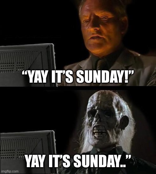 ughhhh schooool | “YAY IT’S SUNDAY!”; YAY IT’S SUNDAY..” | image tagged in memes,i'll just wait here | made w/ Imgflip meme maker