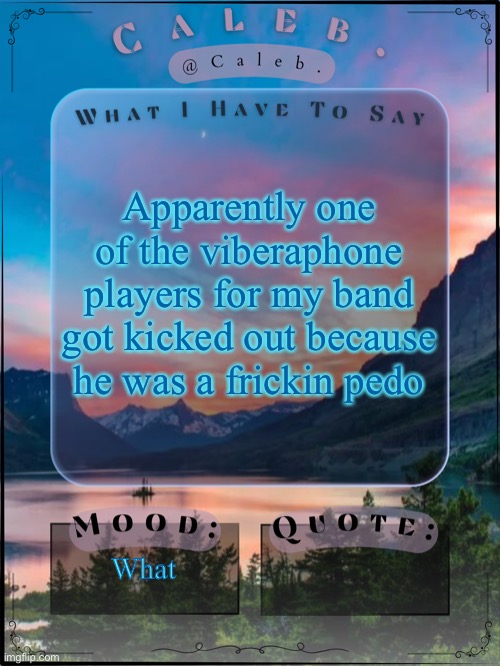 I’m being so fr | Apparently one of the viberaphone players for my band got kicked out because he was a frickin pedo; What | image tagged in caleb announcement template 2024 | made w/ Imgflip meme maker
