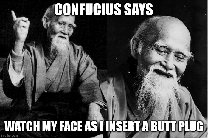 Wise man | CONFUCIUS SAYS; WATCH MY FACE AS I INSERT A BUTT PLUG | image tagged in wise man | made w/ Imgflip meme maker
