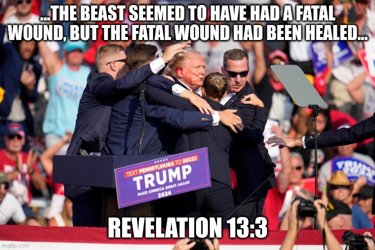 Trump head wound Revelation 13 | ...THE BEAST SEEMED TO HAVE HAD A FATAL WOUND, BUT THE FATAL WOUND HAD BEEN HEALED... REVELATION 13:3 | image tagged in trump head wound revelation 13 | made w/ Imgflip meme maker