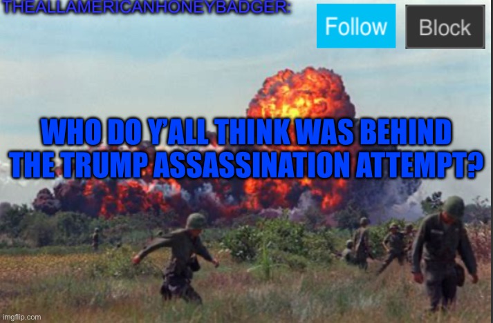 TheAllAmericanHoneyBadger Announcement Template V2 | WHO DO Y’ALL THINK WAS BEHIND THE TRUMP ASSASSINATION ATTEMPT? | image tagged in theallamericanhoneybadger announcement template v2 | made w/ Imgflip meme maker