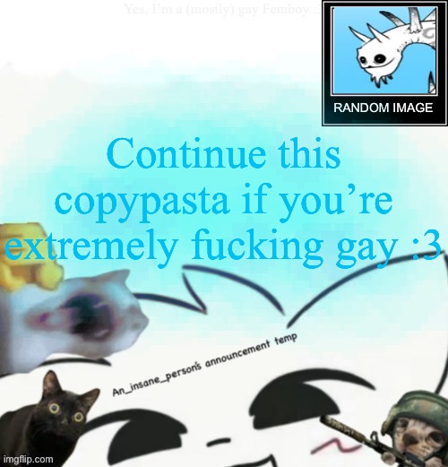 My lil announcement | Continue this copypasta if you’re extremely fucking gay :3 | image tagged in my lil announcement | made w/ Imgflip meme maker