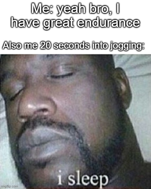 this is why i hate sprinting | Me: yeah bro, I have great endurance; Also me 20 seconds into jogging: | image tagged in shaq i sleep only,tired,so tired,i need it,sports,athletic | made w/ Imgflip meme maker