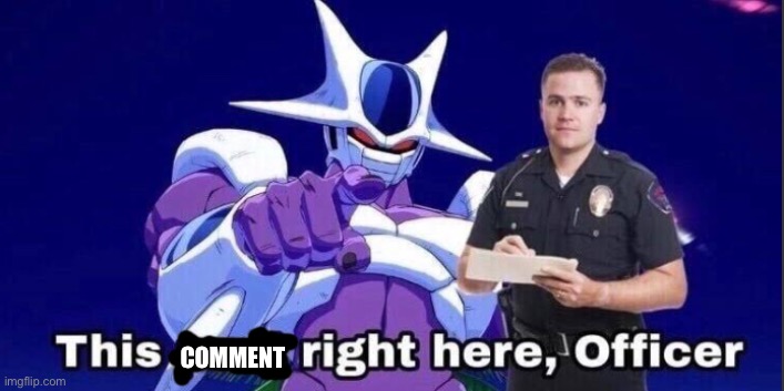 This right here officer | COMMENT | image tagged in this right here officer | made w/ Imgflip meme maker