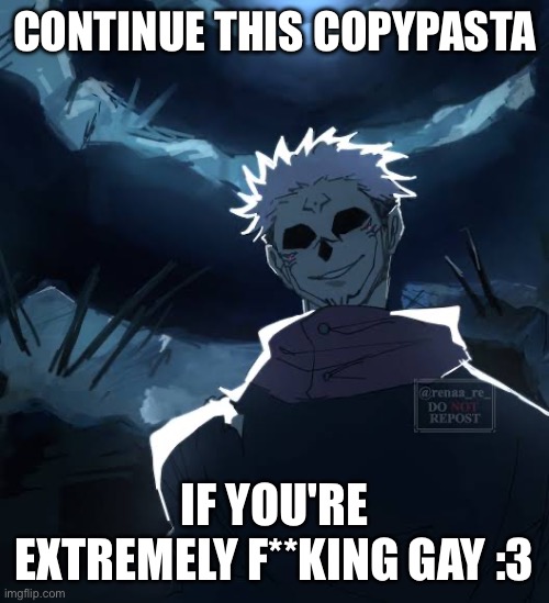 CONTINUE THIS COPYPASTA; IF YOU'RE EXTREMELY F**KING GAY :3 | made w/ Imgflip meme maker