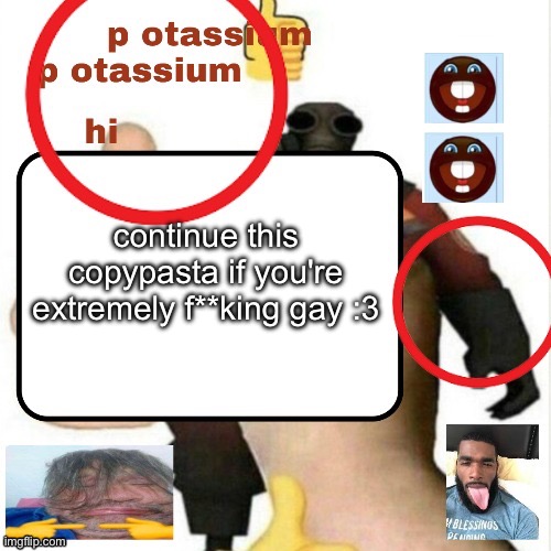 potassium announcement template | continue this copypasta if you're extremely f**king gay :3 | image tagged in potassium announcement template | made w/ Imgflip meme maker