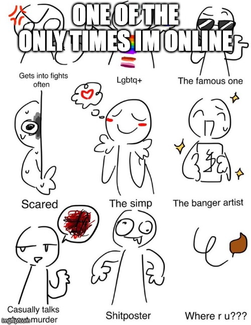 Which one am i | ONE OF THE ONLY TIMES IM ONLINE | image tagged in which one am i | made w/ Imgflip meme maker