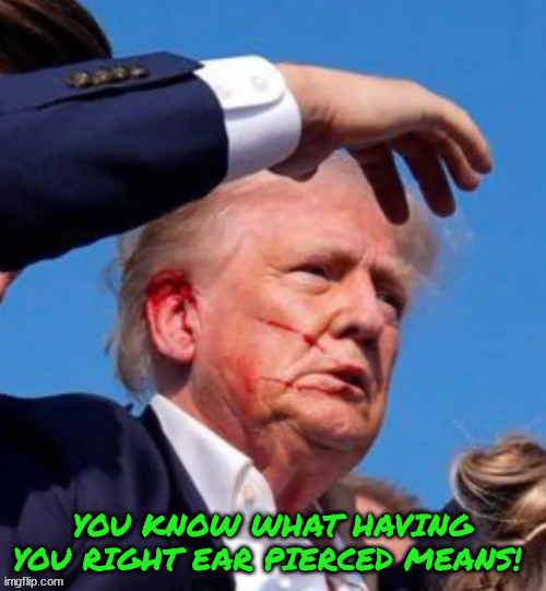 Trump is happy & gay... | YOU KNOW WHAT HAVING YOU RIGHT EAR PIERCED MEANS! | image tagged in right ear pierced,gay,homoswxual,full diaper,trump rally and target practice,maga missed | made w/ Imgflip meme maker