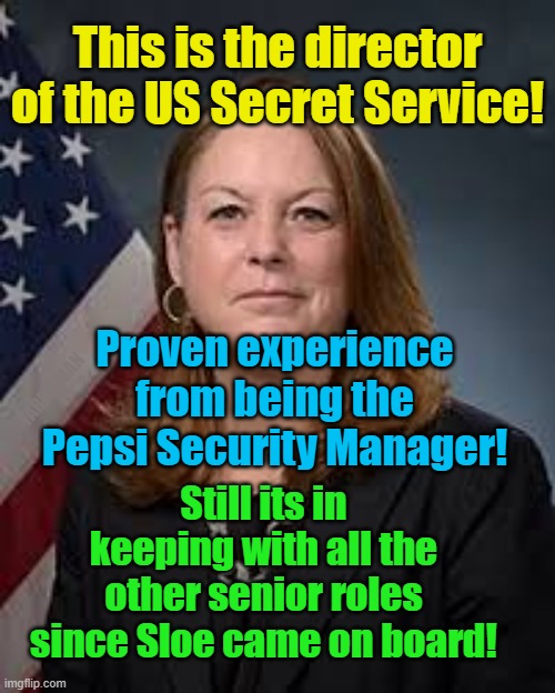 US Secret Service Director, kinda atypical of the rest of the Democrat appointments! | This is the director of the US Secret Service! Proven experience from being the Pepsi Security Manager! YARRA MAN; Still its in keeping with all the other senior roles since Sloe came on board! | image tagged in biden,democrats,progressives,useless,unsuitable,trump | made w/ Imgflip meme maker