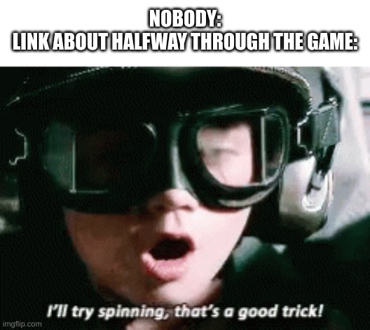 Spin Attack Shenanigans | NOBODY:
LINK ABOUT HALFWAY THROUGH THE GAME: | image tagged in i'll try spinning that's a good trick | made w/ Imgflip meme maker