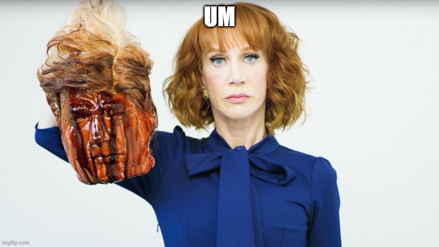 Kathy Griffin trump | UM | image tagged in kathy griffin,trump | made w/ Imgflip meme maker