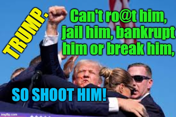 Trumpster, can't jail him, bankrupt him, break him, shake him, so shoot him! | Can't ro@t him, jail him, bankrupt him or break him, TRUMP. Yarra Man; SO SHOOT HIM! | image tagged in democrat,progressive,kangaroo court,assassinate,shut him down,biden | made w/ Imgflip meme maker