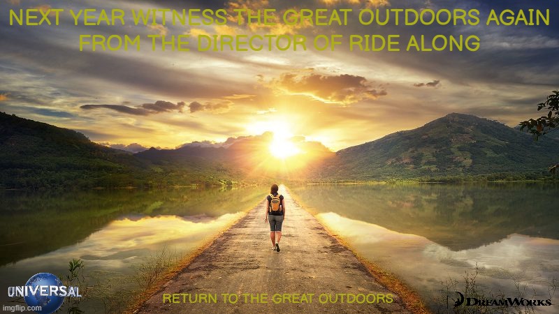 movies that might happen someday part 186 | NEXT YEAR WITNESS THE GREAT OUTDOORS AGAIN; FROM THE DIRECTOR OF RIDE ALONG; RETURN TO THE GREAT OUTDOORS | image tagged in journey,universal studios,dreamworks,fake,pg-13,sequels | made w/ Imgflip meme maker