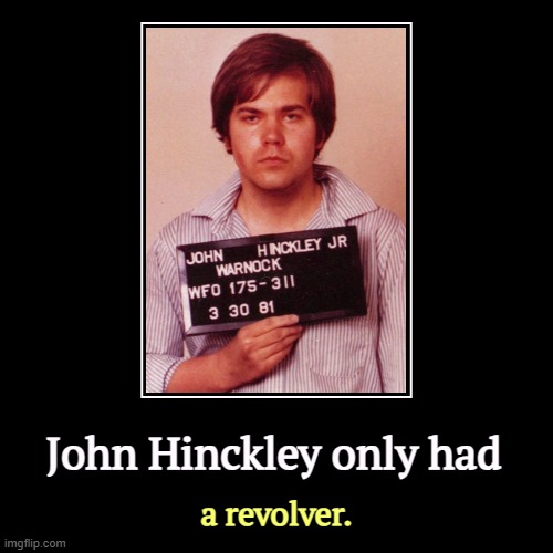 John Hinckley only had | a revolver. | image tagged in funny,demotivationals,ronald reagan,assassination,revolver,assault weapon | made w/ Imgflip demotivational maker