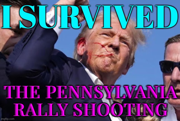 I Survived The Pennsylvania Rally Shooting | I SURVIVED; THE PENNSYLVANIA RALLY SHOOTING | image tagged in trump rally shooting,scumbag america,assassination,donald trump,donald trump memes,breaking news | made w/ Imgflip meme maker