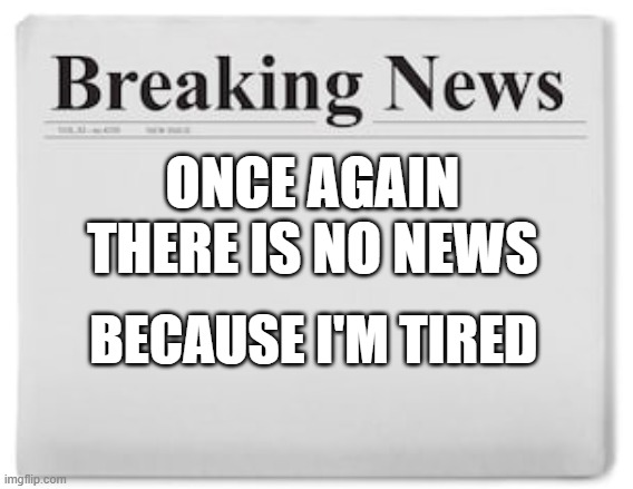 typical hollywood news volume 126 | ONCE AGAIN THERE IS NO NEWS; BECAUSE I'M TIRED | image tagged in breaking news,fake,nothing | made w/ Imgflip meme maker