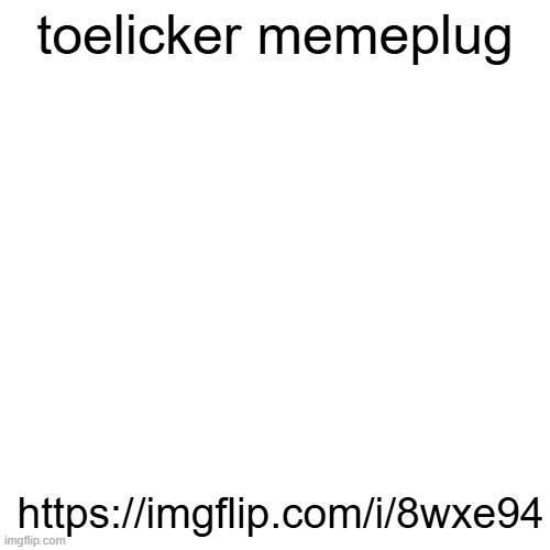 toelicker memeplug; https://imgflip.com/i/8wxe94 | made w/ Imgflip meme maker