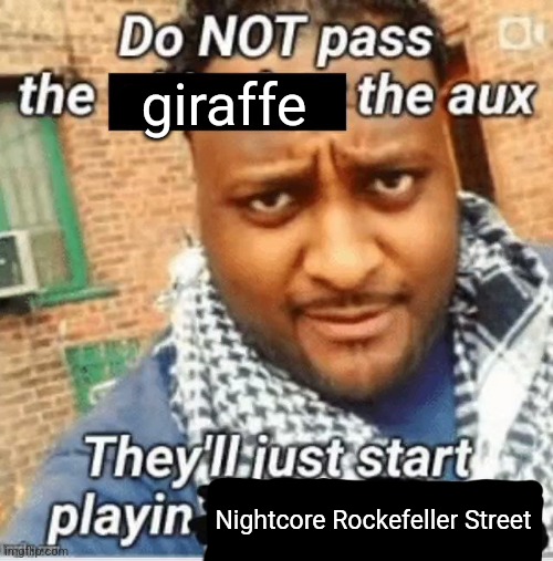 Do not pass the X the aux They’ll just start playin Y | giraffe; Nightcore Rockefeller Street | image tagged in do not pass the x the aux they ll just start playin y | made w/ Imgflip meme maker