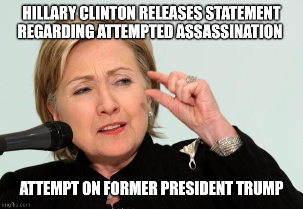 Trump assassination | HILLARY CLINTON RELEASES STATEMENT REGARDING ATTEMPTED ASSASSINATION; ATTEMPT ON FORMER PRESIDENT TRUMP | image tagged in hillary clinton fingers,biden,dnc,trump | made w/ Imgflip meme maker