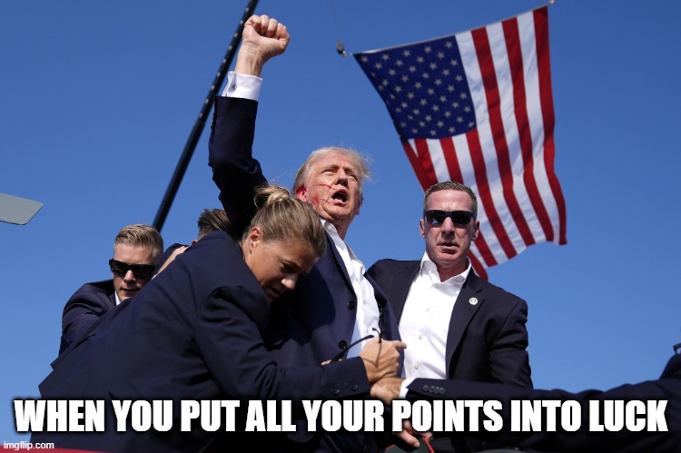 Trump_Assassination_Attempt | WHEN YOU PUT ALL YOUR POINTS INTO LUCK | image tagged in trump_assassination_attempt | made w/ Imgflip meme maker