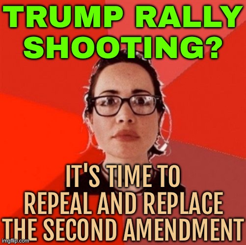 Trump Rally Shooting? It's Time To Repeal And Replace The Second Amendment | TRUMP RALLY
SHOOTING? IT'S TIME TO REPEAL AND REPLACE THE SECOND AMENDMENT | image tagged in liberal douche garofalo,donald trump,second amendment,gun rights,scumbag america,breaking news | made w/ Imgflip meme maker