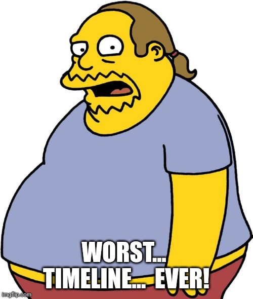 Comic Book Guy Meme | WORST...  TIMELINE...  EVER! | image tagged in memes,comic book guy | made w/ Imgflip meme maker